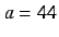 $a=44$